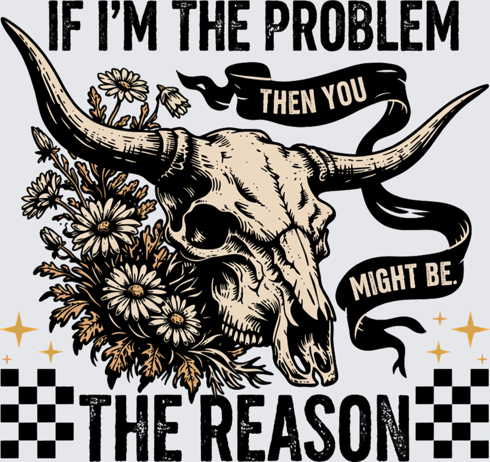 If I'm The Problem Then You Might Be The Reason Bull Skull - DTF Transfer