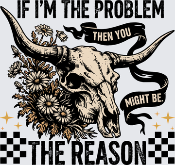 If I'm The Problem Then You Might Be The Reason Bull Skull - DTF Transfer