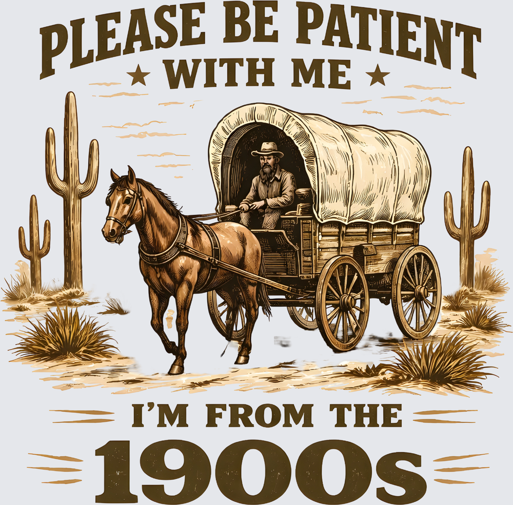 Please Be Patient With Me I'm From The 1900s Wild West Cowboy Covered Wagon - DTF Transfer