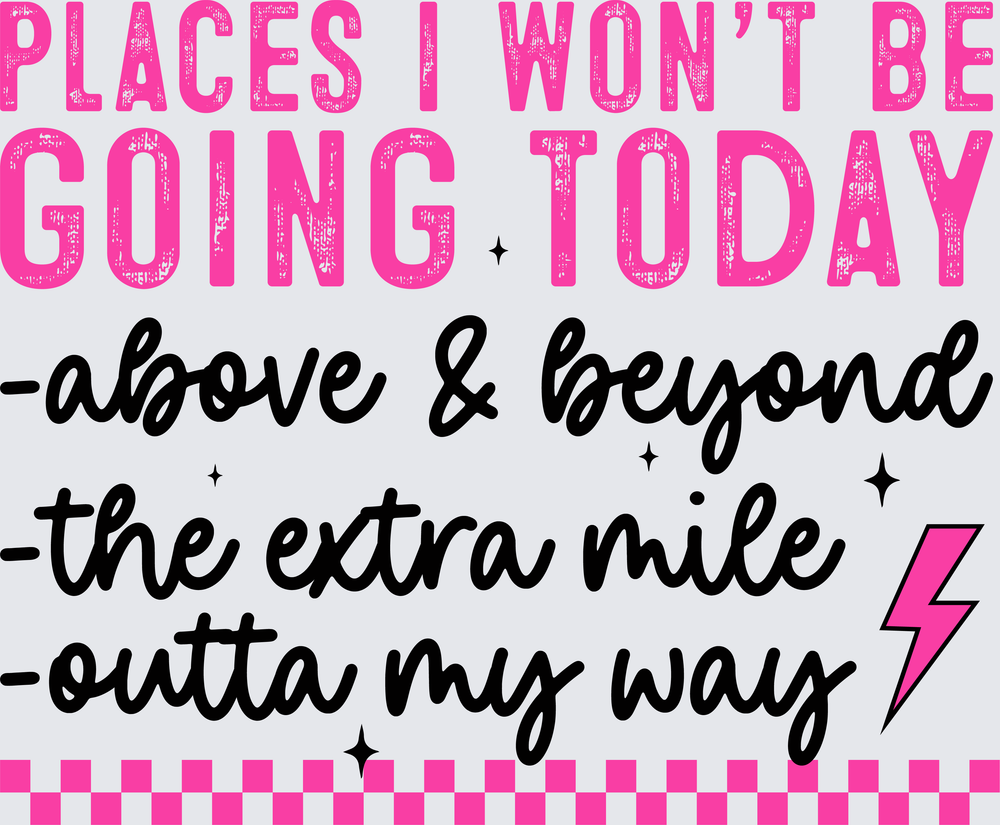 Places I Won't Be Going Today Above Beyond Extra Mile - DTF Transfer